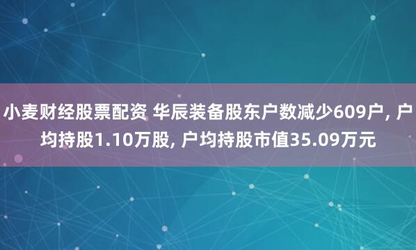 小麦财经股票配资 华辰装备股东户数减少609户, 户均持股1.10万股, 户均持股市值35.09万元