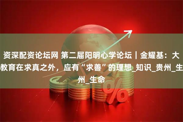 资深配资论坛网 第二届阳明心学论坛｜金耀基：大学教育在求真之外，应有“求善”的理想_知识_贵州_生命