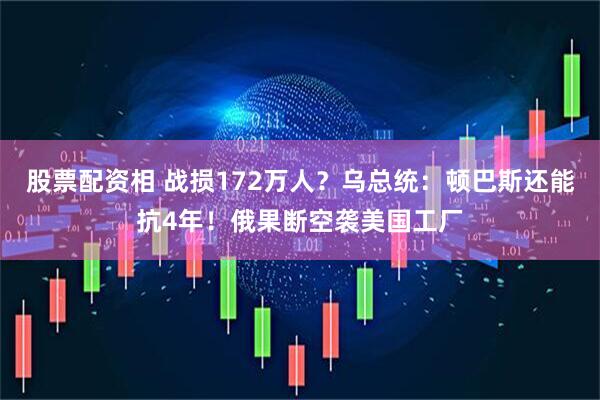 股票配资相 战损172万人？乌总统：顿巴斯还能抗4年！俄果断空袭美国工厂