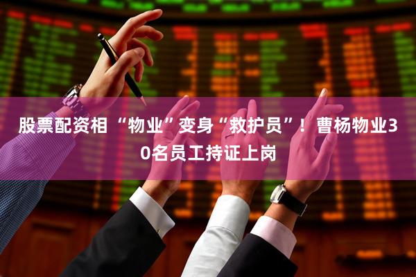 股票配资相 “物业”变身“救护员”！曹杨物业30名员工持证上岗