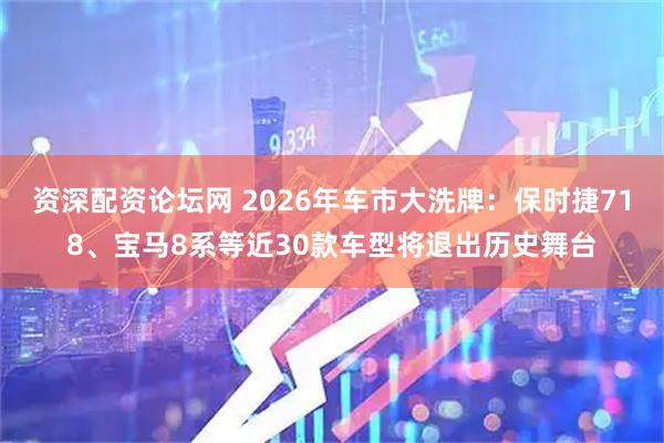资深配资论坛网 2026年车市大洗牌:保时捷718、宝马8系等近30款车型将退出历史舞台