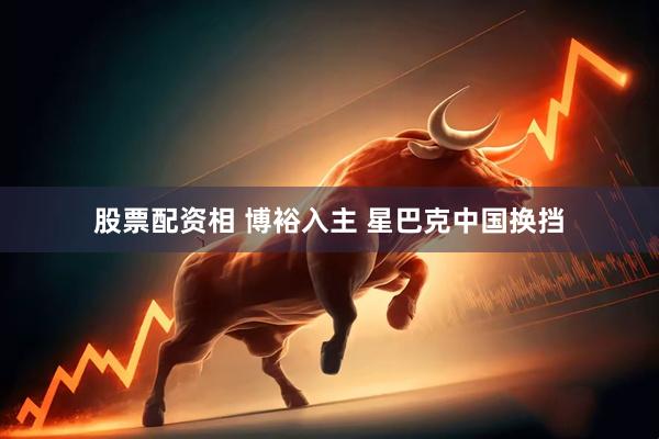 股票配资相 博裕入主 星巴克中国换挡