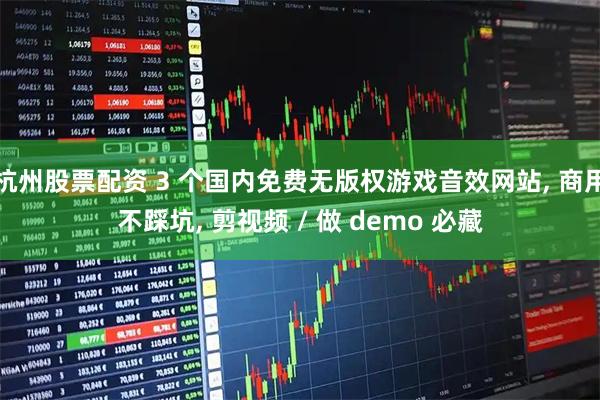 杭州股票配资 3 个国内免费无版权游戏音效网站, 商用不踩坑, 剪视频 / 做 demo 必藏